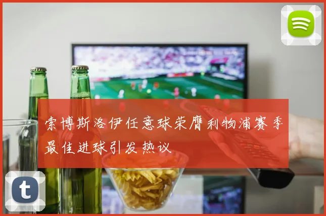 索博斯洛伊任意球荣膺利物浦赛季最佳进球引发热议