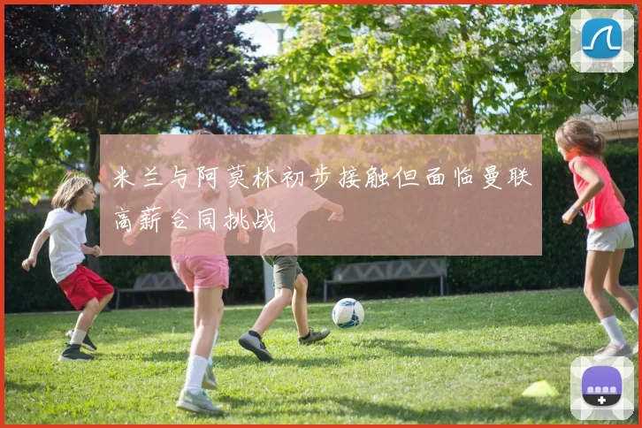 米兰与阿莫林初步接触但面临曼联高薪合同挑战