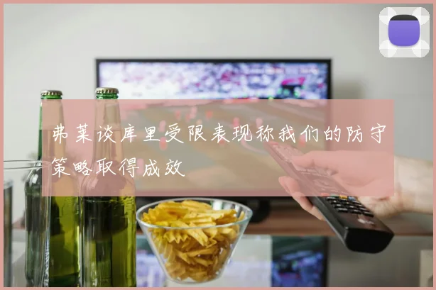 弗莱谈库里受限表现称我们的防守策略取得成效