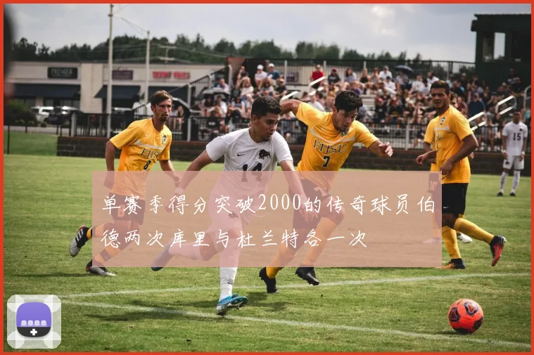 单赛季得分突破2000的传奇球员伯德两次库里与杜兰特各一次